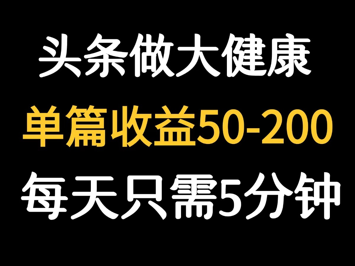 【2025.8.10】每天5分钟，用今日头条创作大健康图文 单篇收益50-200